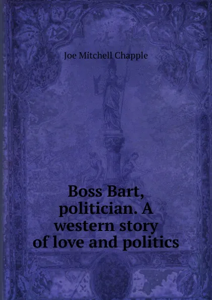 Обложка книги Boss Bart, politician. A western story of love and politics, Joe Mitchell Chapple