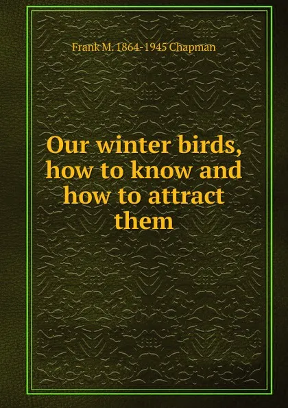 Обложка книги Our winter birds, how to know and how to attract them, Frank M. 1864-1945 Chapman