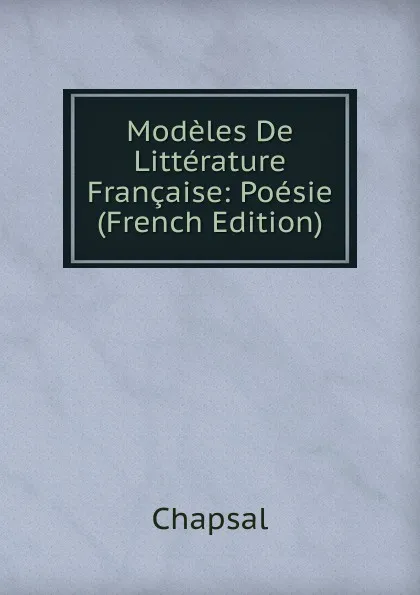 Обложка книги Modeles De Litterature Francaise: Poesie (French Edition), Chapsal