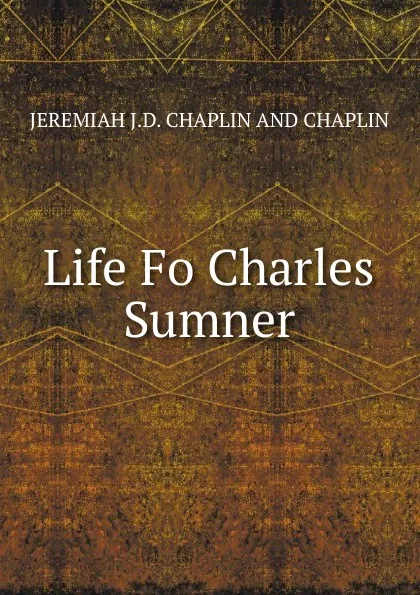 Обложка книги Life Fo Charles Sumner., JEREMIAH J.D. CHAPLIN AND CHAPLIN