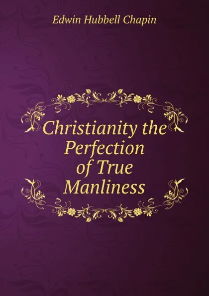 Обложка книги Christianity the Perfection of True Manliness, E.H. Chapin