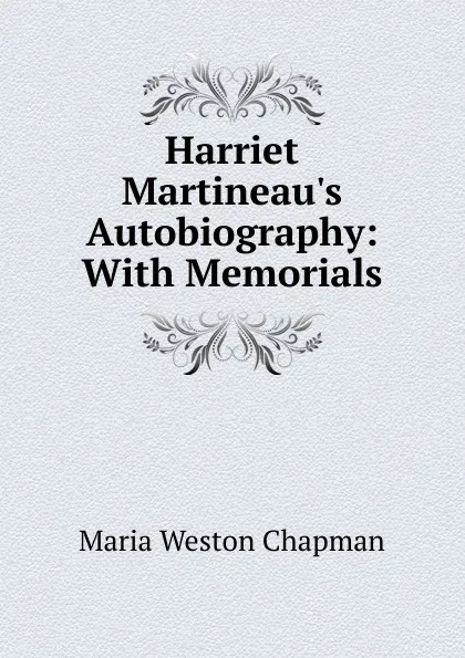 Обложка книги Harriet Martineau.s Autobiography: With Memorials, Maria Weston Chapman