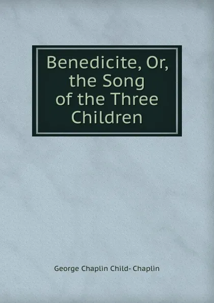 Обложка книги Benedicite, Or, the Song of the Three Children, George Chaplin Child-Chaplin