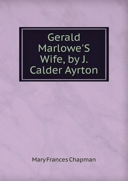 Обложка книги Gerald Marlowe.S Wife, by J. Calder Ayrton, Mary Frances Chapman