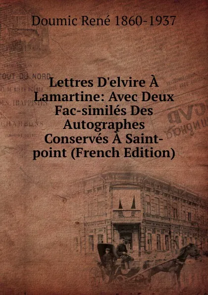 Обложка книги Lettres D.elvire A Lamartine: Avec Deux Fac-similes Des Autographes Conserves A Saint-point (French Edition), Doumic René 1860-1937