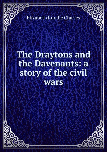 Обложка книги The Draytons and the Davenants: a story of the civil wars, Elizabeth Rundle Charles