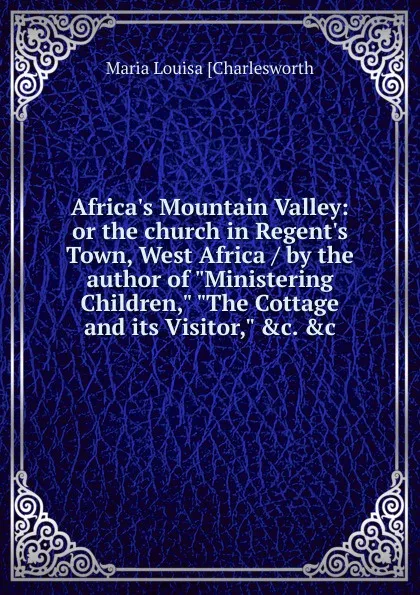 Обложка книги Africa.s Mountain Valley: or the church in Regent.s Town, West Africa / by the author of 