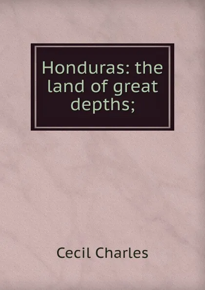 Обложка книги Honduras: the land of great depths;, Cecil Charles