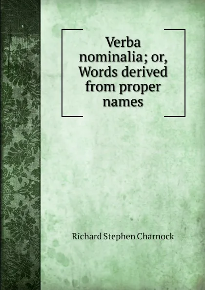 Обложка книги Verba nominalia; or, Words derived from proper names, Richard Stephen Charnock