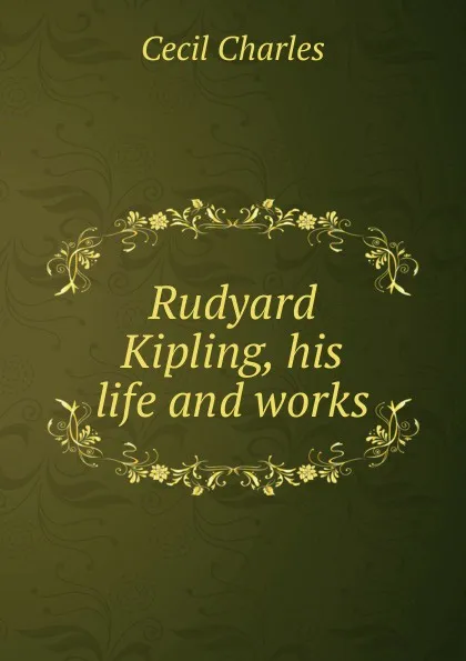 Обложка книги Rudyard Kipling, his life and works, Cecil Charles