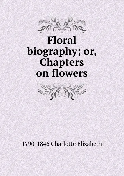 Обложка книги Floral biography; or, Chapters on flowers, Elizabeth Charlotte