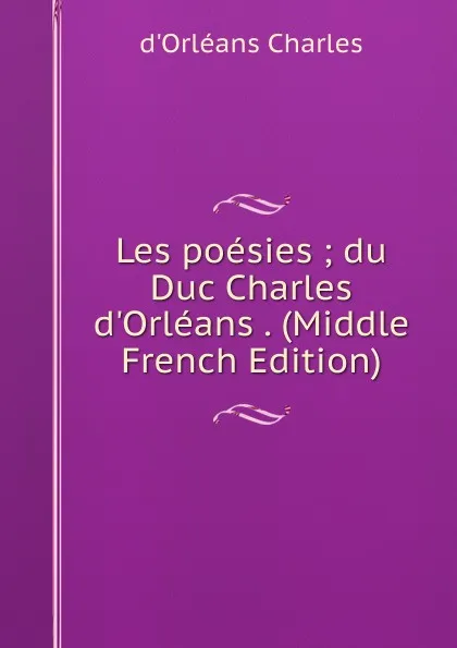 Обложка книги Les poesies ; du Duc Charles d.Orleans . (Middle French Edition), d'Orléans Charles