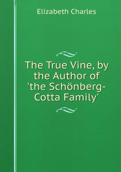 Обложка книги The True Vine, by the Author of .the Schonberg-Cotta Family.., Elizabeth Charles