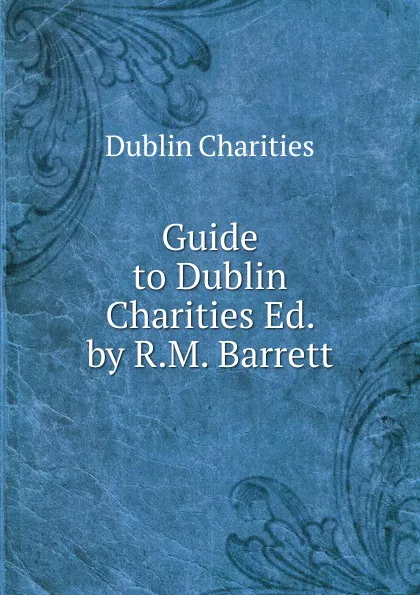 Обложка книги Guide to Dublin Charities Ed. by R.M. Barrett., Dublin Charities