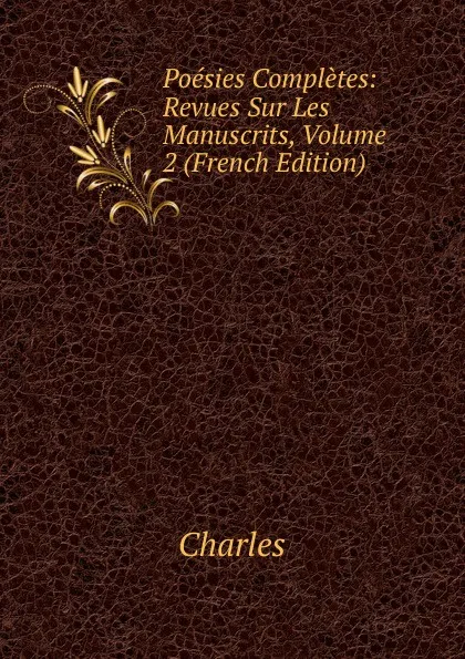 Обложка книги Poesies Completes: Revues Sur Les Manuscrits, Volume 2 (French Edition), Charles