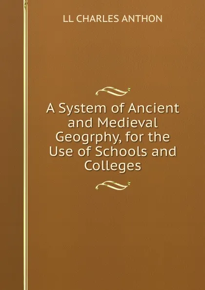 Обложка книги A System of Ancient and Medieval Geogrphy, for the Use of Schools and Colleges, LL CHARLES ANTHON