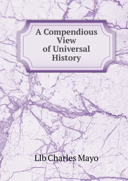 Обложка книги A Compendious View of Universal History, Llb Charles Mayo