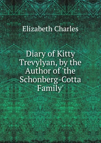 Обложка книги Diary of Kitty Trevylyan, by the Author of .the Schonberg-Cotta Family.., Elizabeth Charles