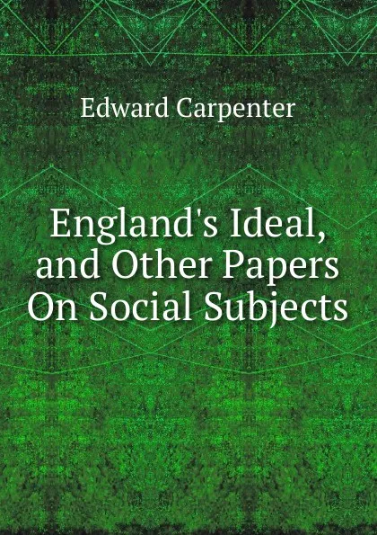 Обложка книги England.s Ideal, and Other Papers On Social Subjects, Carpenter Edward