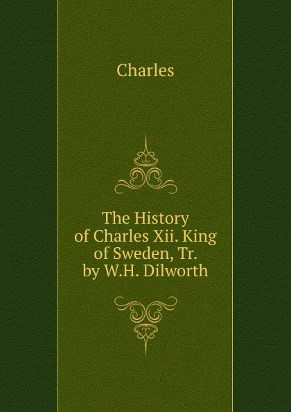 Обложка книги The History of Charles Xii. King of Sweden, Tr. by W.H. Dilworth, Charles