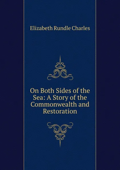 Обложка книги On Both Sides of the Sea: A Story of the Commonwealth and Restoration, Elizabeth Rundle Charles