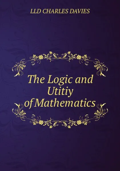 Обложка книги The Logic and Utitiy of Mathematics, Davies Charles