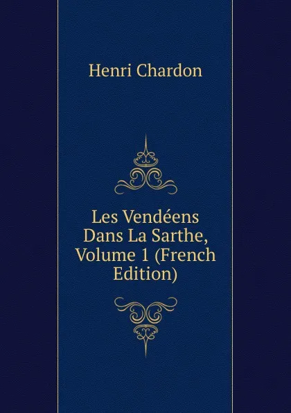 Обложка книги Les Vendeens Dans La Sarthe, Volume 1 (French Edition), Henri Chardon