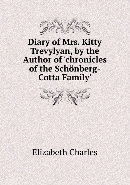 Обложка книги Diary of Mrs. Kitty Trevylyan, by the Author of .chronicles of the Schonberg-Cotta Family.., Elizabeth Charles