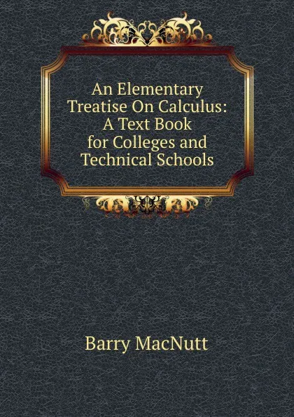 Обложка книги An Elementary Treatise On Calculus: A Text Book for Colleges and Technical Schools, Barry MacNutt