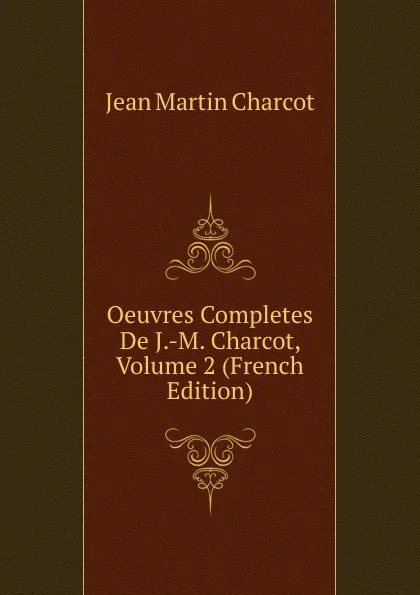 Обложка книги Oeuvres Completes De J.-M. Charcot, Volume 2 (French Edition), Jean Martin Charcot