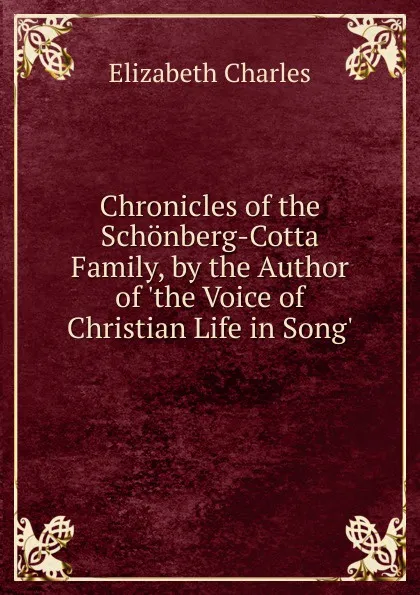 Обложка книги Chronicles of the Schonberg-Cotta Family, by the Author of .the Voice of Christian Life in Song.., Elizabeth Charles