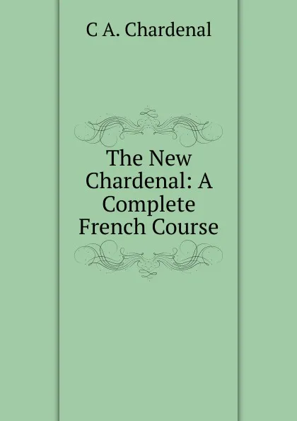 Обложка книги The New Chardenal: A Complete French Course, C.A. Chardenal