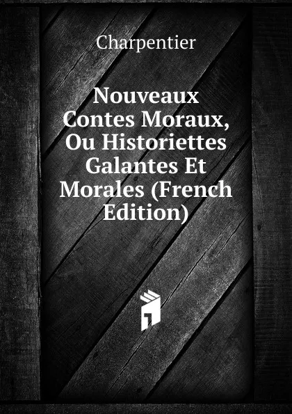 Обложка книги Nouveaux Contes Moraux, Ou Historiettes Galantes Et Morales (French Edition), Charpentier