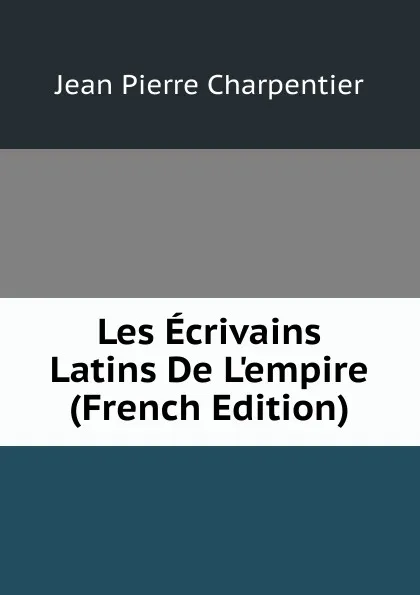 Обложка книги Les Ecrivains Latins De L.empire (French Edition), Jean Pierre Charpentier