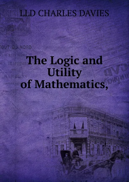 Обложка книги The Logic and Utility of Mathematics,, Davies Charles