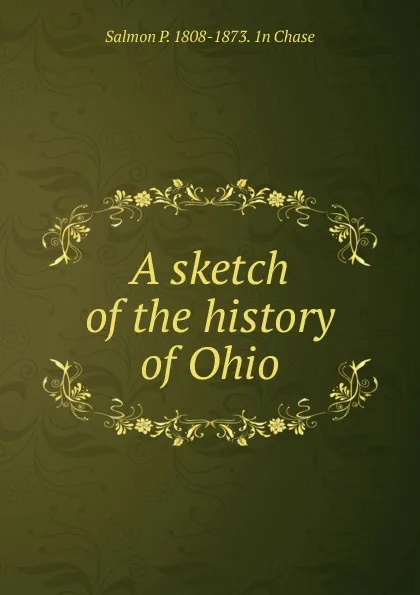 Обложка книги A sketch of the history of Ohio, Salmon P. 1808-1873. 1n Chase