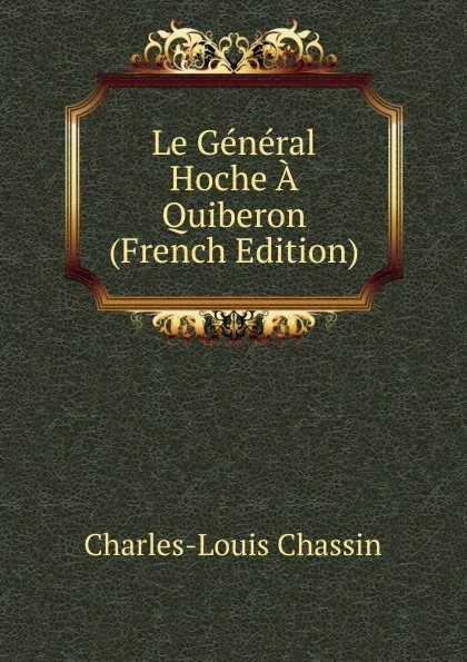 Обложка книги Le General Hoche A Quiberon (French Edition), Charles-Louis Chassin