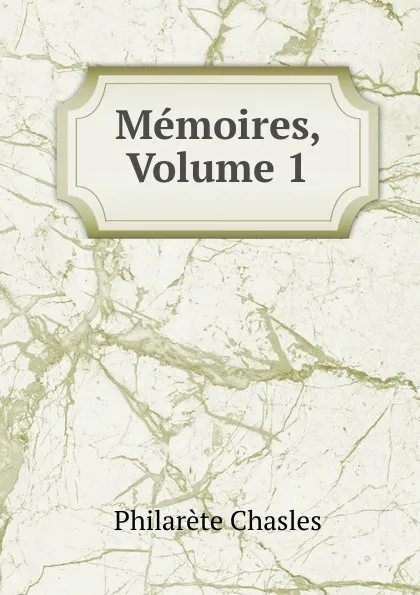 Обложка книги Memoires, Volume 1, Philarète Chasles