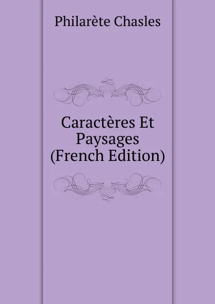 Обложка книги Caracteres Et Paysages (French Edition), Philarète Chasles