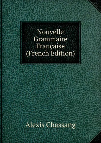Обложка книги Nouvelle Grammaire Francaise (French Edition), Alexis Chassang