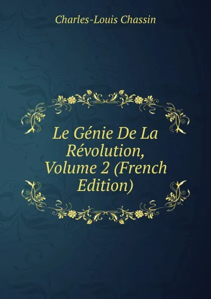 Обложка книги Le Genie De La Revolution, Volume 2 (French Edition), Charles-Louis Chassin