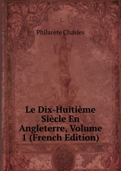 Обложка книги Le Dix-Huitieme Siecle En Angleterre, Volume 1 (French Edition), Philarète Chasles