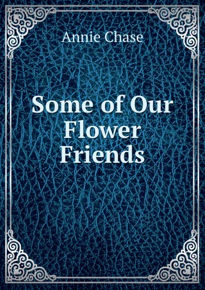 Обложка книги Some of Our Flower Friends, Annie Chase