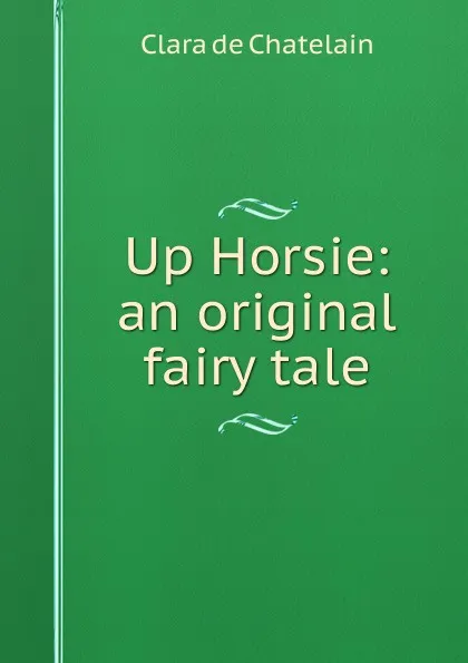 Обложка книги Up Horsie: an original fairy tale, Clara de Chatelain