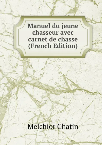 Обложка книги Manuel du jeune chasseur avec carnet de chasse (French Edition), Melchior Chatin