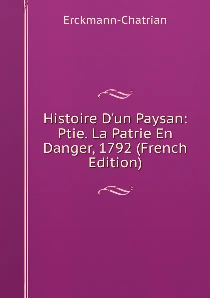 Обложка книги Histoire D.un Paysan: Ptie. La Patrie En Danger, 1792 (French Edition), Erckmann-Chatrian