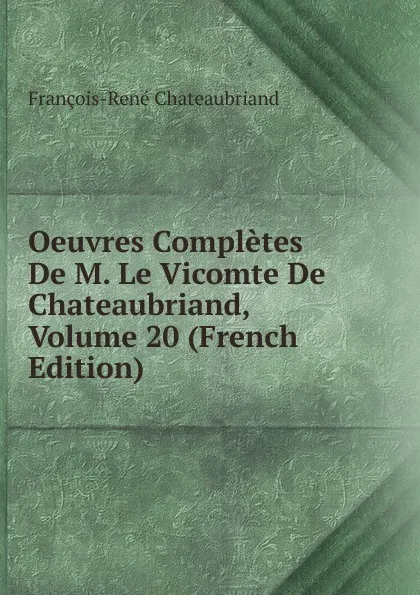 Обложка книги Oeuvres Completes De M. Le Vicomte De Chateaubriand, Volume 20 (French Edition), François-René Chateaubriand