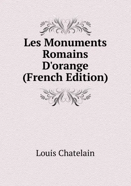 Обложка книги Les Monuments Romains D.orange (French Edition), Louis Chatelain