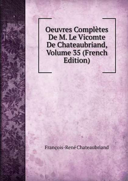 Обложка книги Oeuvres Completes De M. Le Vicomte De Chateaubriand, Volume 35 (French Edition), François-René Chateaubriand