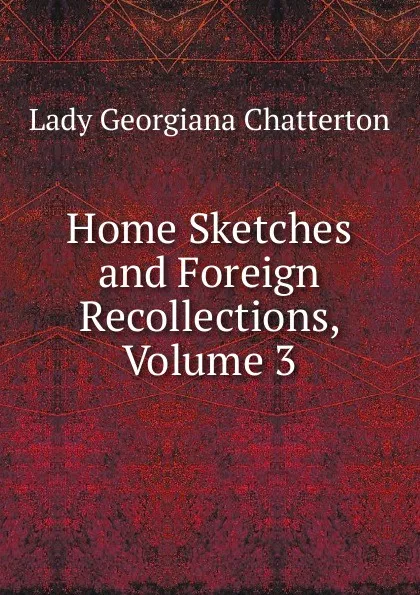 Обложка книги Home Sketches and Foreign Recollections, Volume 3, Lady Georgiana Chatterton